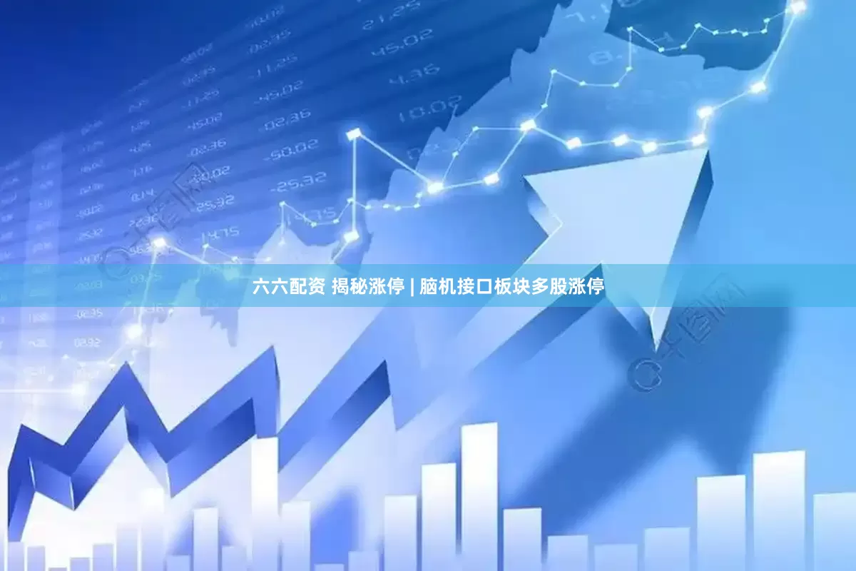 六六配资 揭秘涨停 | 脑机接口板块多股涨停