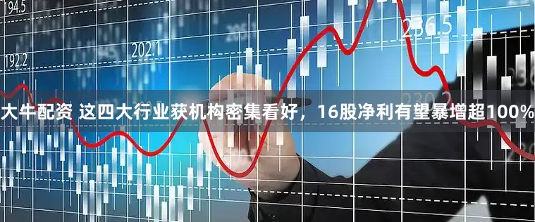 大牛配资 这四大行业获机构密集看好，16股净利有望暴增超100%