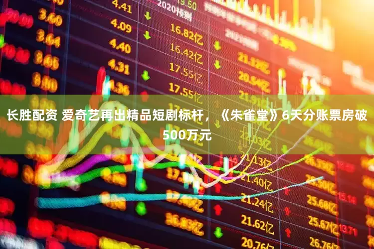 长胜配资 爱奇艺再出精品短剧标杆，《朱雀堂》6天分账票房破500万元