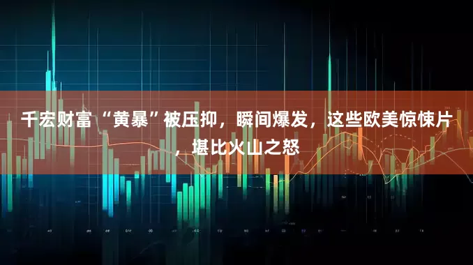 千宏财富 “黄暴”被压抑，瞬间爆发，这些欧美惊悚片，堪比火山之怒