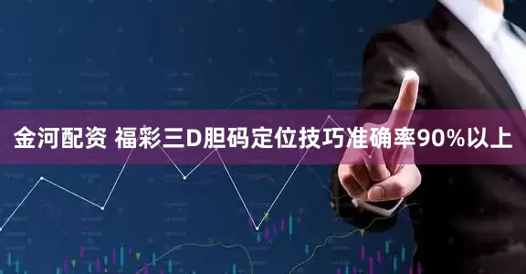 金河配资 福彩三D胆码定位技巧准确率90%以上