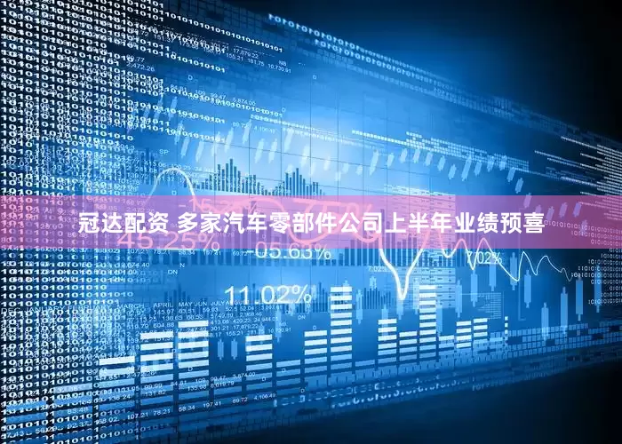 冠达配资 多家汽车零部件公司上半年业绩预喜