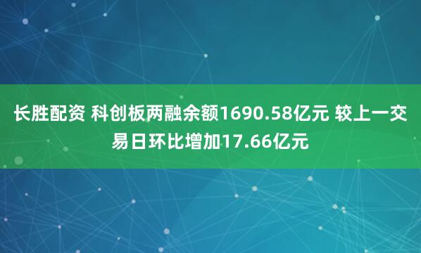 长胜配资 科创板两融余额1690.58亿元 较上一交易日环比增加17.66亿元