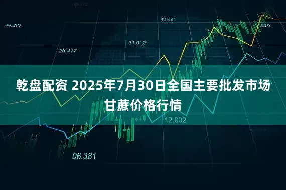 乾盘配资 2025年7月30日全国主要批发市场甘蔗价格行情