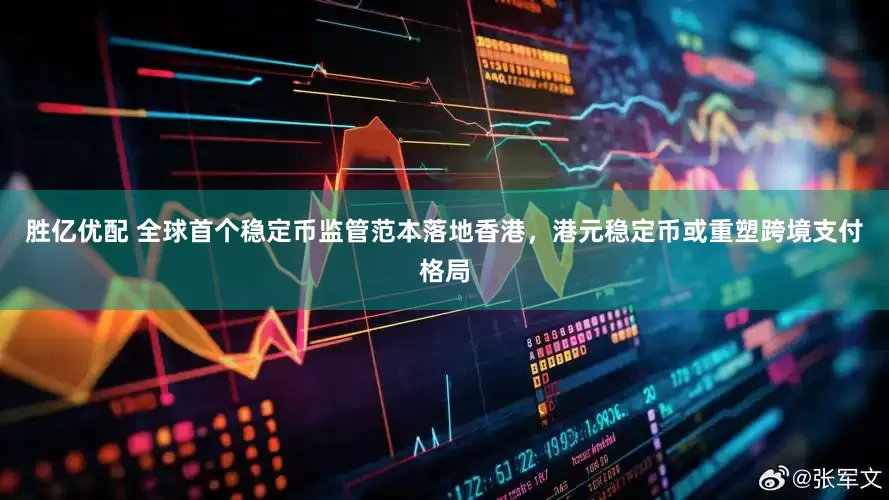 胜亿优配 全球首个稳定币监管范本落地香港，港元稳定币或重塑跨境支付格局