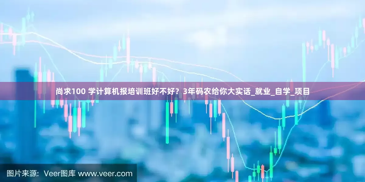 尚求100 学计算机报培训班好不好？3年码农给你大实话_就业_自学_项目