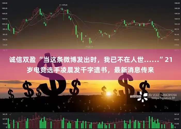 诚信双盈 “当这条微博发出时，我已不在人世……”21岁电竞选手凌晨发千字遗书，最新消息传来